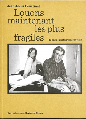 Louons maintenant les plus fragiles : 40 ans de photographie sociale : entretiens avec Bertrand Eveno - Jean-Louis Courtinat