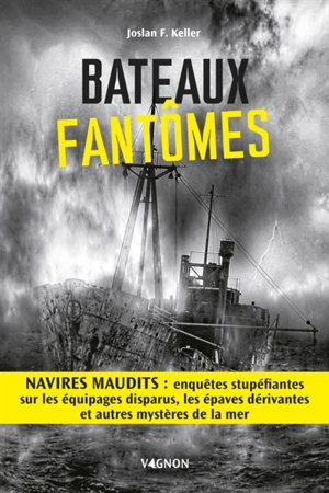 Bateaux fantômes : navires maudits : enquêtes stupéfiantes sur les équipages disparus, les épaves dérivantes et autres mystères de la mer - Joslan F. Keller