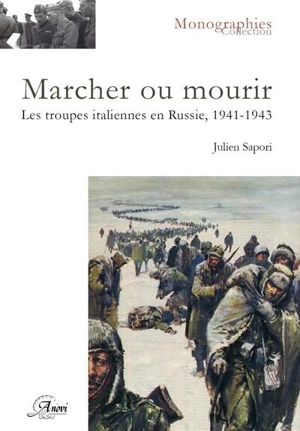 Marcher ou mourir : les troupes italiennes en Russie, 1941-1943 - Julien Sapori