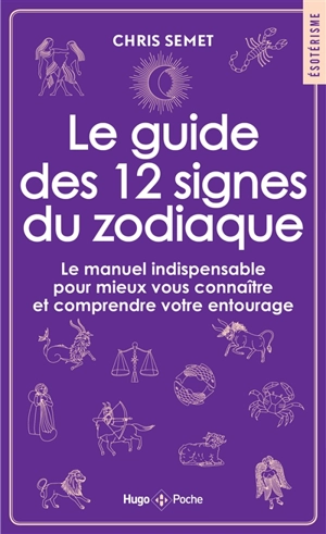 Le guide des 12 signes du zodiaque : le manuel indispensable pour mieux vous connaître et comprendre votre entourage - Chris Semet