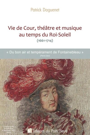 Vie de cour, théâtre et musique au temps du Roi-Soleil (1661-1714) : du bon air et tempérament de Fontainebleau - Patrick Daguenet