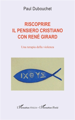 Riscoprire il pensiero cristiano con René Girard : una terapia della violenza - Paul Dubouchet