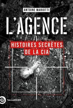 L'agence : histoires secrètes de la CIA - Antoine Mariotti