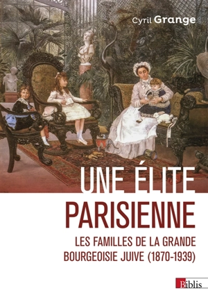 Une élite parisienne : les familles de la grande bourgeoisie juive (1870-1939) - Cyril Grange