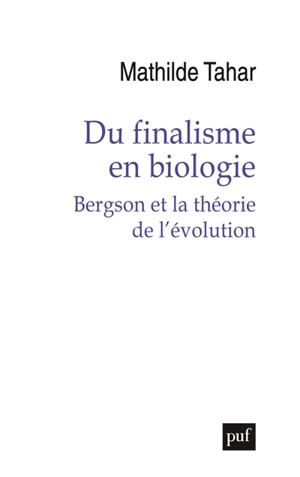 Du finalisme en biologie : Bergson et la théorie de l'évolution - Mathilde Tahar