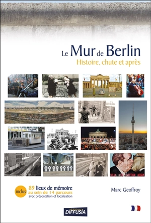 Le mur de Berlin : histoire, chute et après - Marc Geoffroy