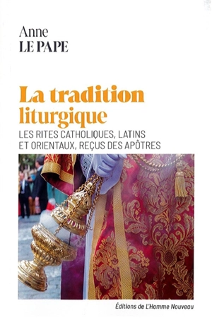 La tradition liturgique : les rites catholiques latins et orientaux, reçus des apôtres - Anne Le Pape