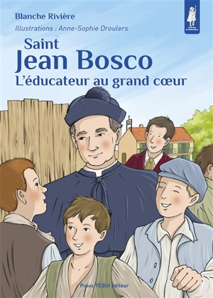 Saint Jean Bosco : l'éducateur au grand coeur - Blanche Rivière