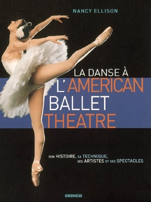 La danse à l'American ballet theatre : son histoire, sa technique, ses artistes et ses spectacles - Nancy Ellison