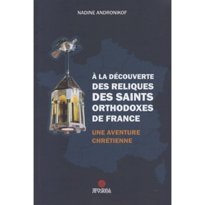 A la découverte des reliques des Saints orthodoxes de France : Une aventure chrétienne - Nadine Andronikof