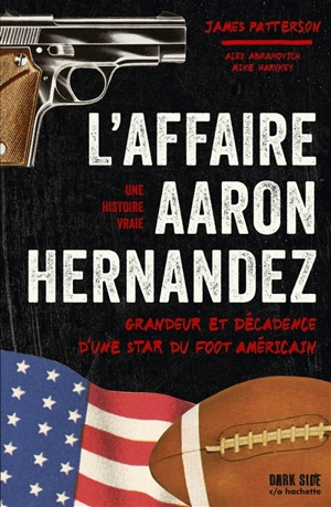 L'affaire Aaron Hernandez : grandeur et décadence d'une star de foot américain : une histoire vraie - James Patterson