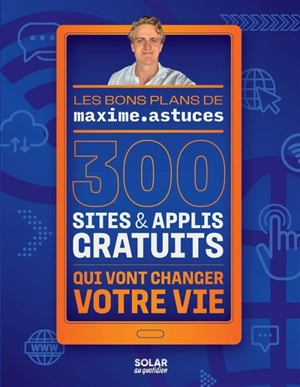 Les bons plans de maxime.astuces : 300 sites & applis gratuits qui vont changer votre vie - Maxime.astuces