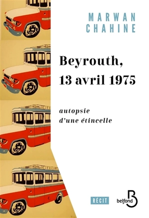 Beyrouth, 13 avril 1975 : autopsie d'une étincelle - Marwan Chahine