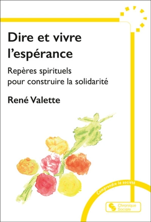 Dire et vivre l'espérance : repères spirituels pour construire la solidarité - René Valette