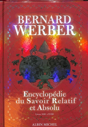 Encyclopédie du savoir relatif et absolu : livres XIII à XVIII - Bernard Werber