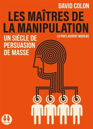 Les maîtres de la manipulation : un siècle de persuasion de masse - David Colon