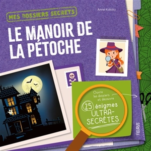 Le manoir de la pétoche : ouvre les dossiers et découvre 25 énigmes ultra-secrètes - Anne Kalicky