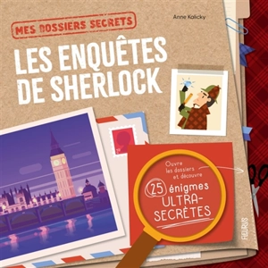 Les enquêtes de Sherlock : ouvre les dossiers et découvre 25 énigmes ultra-secrètes - Anne Kalicky