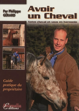 Avoir un cheval : votre cheval et vous en harmonie : guide pratique du propriétaire - Philippe Gérard