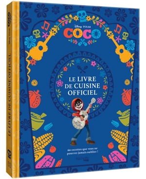 Coco : le livre de cuisine officiel : 60 recettes que vous ne pourrez jamais oublier ! - Disney.Pixar