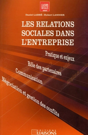 Les relations sociales dans l'entreprise : pratiques et enjeux, rôle des partenaires, communication-négociation et gestion des conflits - Daniel Labbé