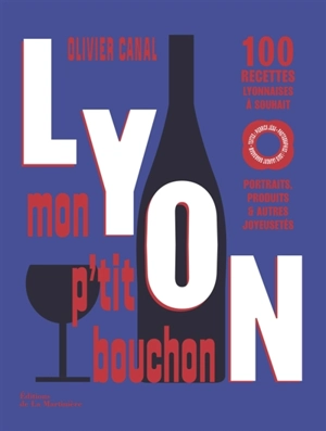 Lyon, mon p'tit bouchon : 100 recettes lyonnaises à souhait : portraits, produits & autres joyeusetés - Olivier Canal