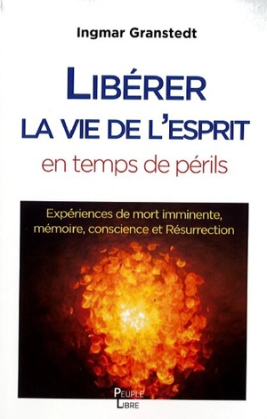 Libérer la vie de l'esprit en temps de périls : expériences de mort imminente, mémoire, conscience et résurrection - Ingmar Granstedt