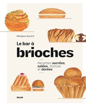 Le bar à brioches : recettes sucrées, salées, dodues et dorées - Margaux Aycard