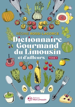 Dictionnaire gourmand du Limousin et d'ailleurs. Vol. 1 - Régine Rossi-Lagorce