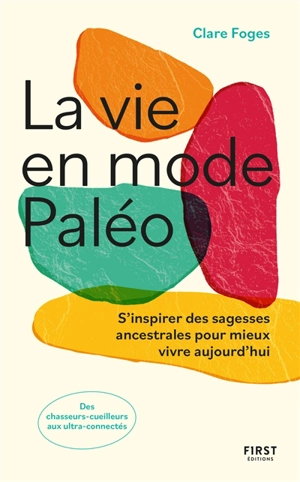 La vie en mode paléo : s'inspirer des sagesses ancestrales pour mieux vivre aujourd'hui : des chasseurs-cueilleurs aux ultra connectés - Clare Foges