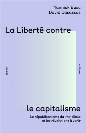 La liberté contre le capitalisme : le républicanisme du XVIIIe siècle et les révolutions à venir - Yannick Bosc