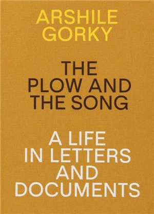 Arshile Gorky The Plow and the Song A Life in Letters and Documents - Arshile Gorky