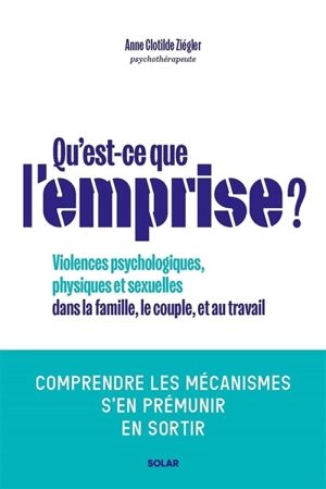 Qu'est-ce que l'emprise ? : violences psychologiques, physiques et sexuelles dans la famille, le couple, et au travail : comprendre les mécanismes, s'en prémunir, en sortir - Anne-Clotilde Ziégler