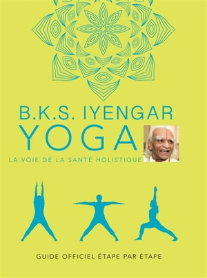 Yoga : la voie de la santé holistique : guide officiel étape par étape - Belur Krishnamacharya Sundararaja Iyengar