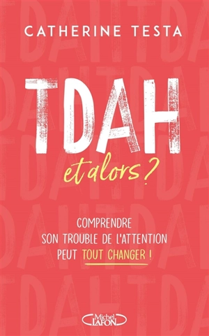 TDAH, et alors ? : comprendre son trouble de l'attention peut tout changer ! - Catherine Testa