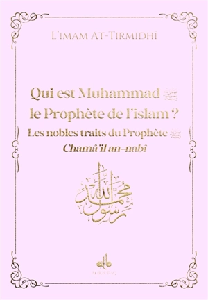 Qui est Muhammad, le prophète de l'islam ? : les nobles traits du prophète : chamâ'il an-nabî, rose - Muhammad ibn Ali al-Hakim al- Tirmidi