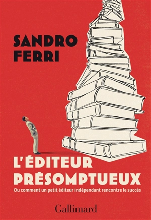 L'éditeur présomptueux ou Comment un petit éditeur indépendant rencontre le succès - Sandro Ferri