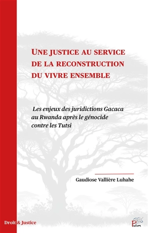 Une justice au service de la reconstruction du vivre ensemble : les enjeux des juridictions Gacaca au Rwanda après le génocide contre les Tutsi - Gaudiose Vallière Luhahe