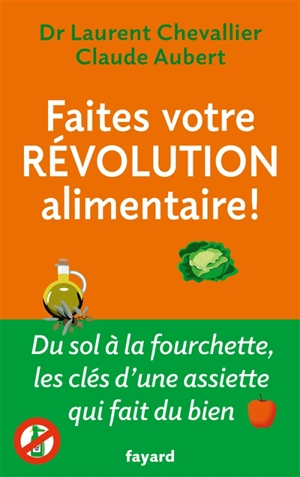 Faites votre révolution alimentaire ! : du sol à la fourchette, les clés d'une assiette qui fait du bien - Laurent Chevallier