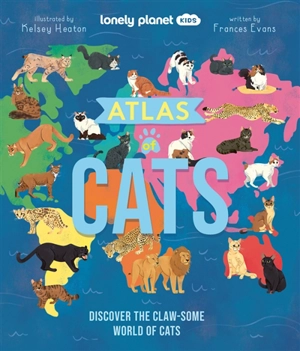 Atlas of cats : discover the claw-some wolrd of cats - Frances Evans