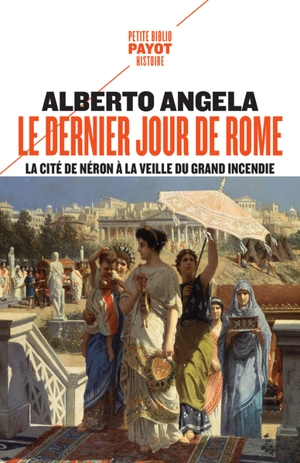 La trilogie de Néron. Vol. 1. Le dernier jour de Rome : la cité de Néron à la veille du grand incendie - Alberto Angela