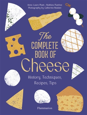 The complete book of cheese : history, techniques, recipes, tips - Anne-Laure Pham