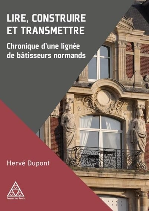 Lire, construire et transmettre : chronique d'une lignée de bâtisseurs normands - Hervé Dupont