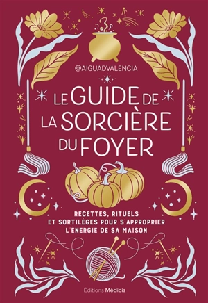 Le guide de la sorcière du foyer : recettes, rituels et sortilèges pour s'approprier l'énergie de sa maison - Aiguadvalencia