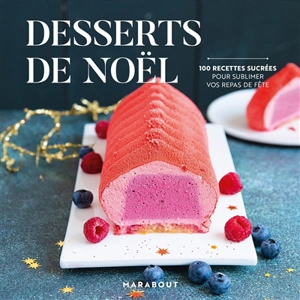 Desserts de Noël : 100 recettes sucrées : pour sublimer vos repars de fête - Guillaume Marinette