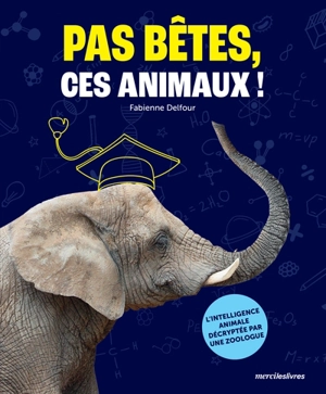 Pas bêtes, ces animaux ! : l'intelligence animale décryptée par une zoologue - Fabienne Delfour