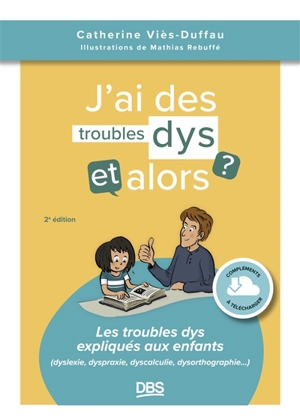 J'ai des troubles dys, et alors ? : les troubles dys expliqués aux enfants (dyslexie, dyspraxie, dyscalculie, dysorthographie...) - Catherine Viès Duffau