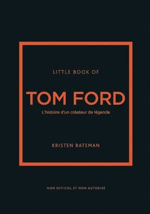 Little book of Tom Ford : l'histoire d'un créateur de légende : non officiel et non autorisé - Kristen Bateman