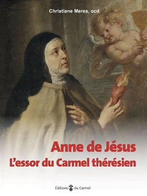 Anne de Jésus : l'essor du carmel thérésien - Christiane Meres