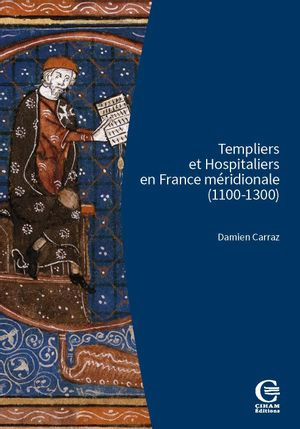 Templiers et Hospitaliers en France méridionale (1100-1300) : encadrement social, cultures écrites, croisades - Damien Carraz